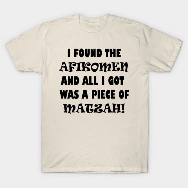 Funny Jewish Passover Design that says "I Found the Afikomen and All I Got Was a Piece of Matzah!", Made by EndlessEmporium T-Shirt by EndlessEmporium